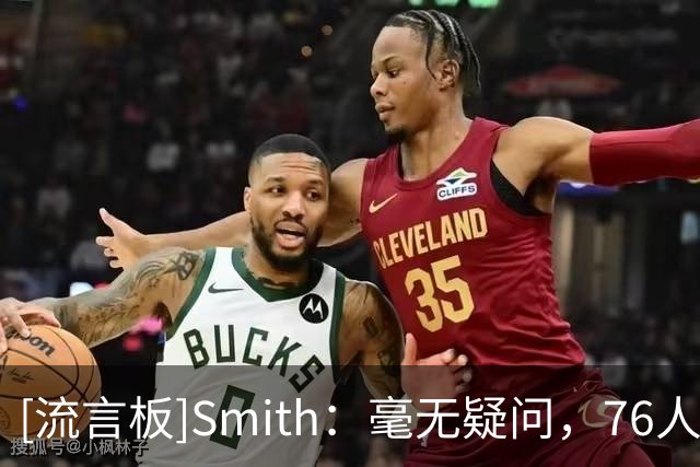 [流言板]Smith：毫无疑问，76人与活塞是东部最强的两支球队之一